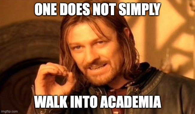 One does not simply walk into academia